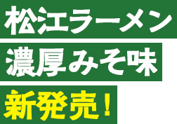 松江ラーメン濃厚みそ味新発売!