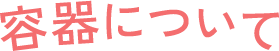 容器について